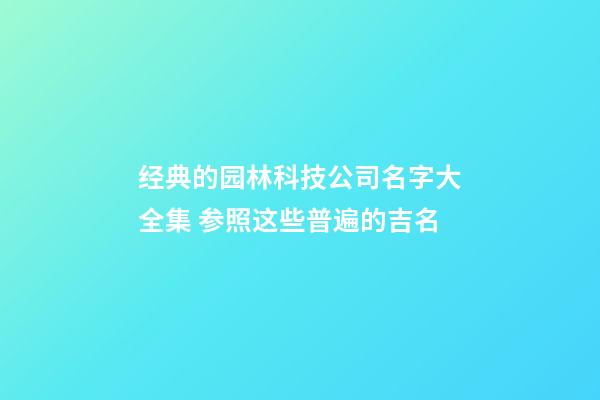 经典的园林科技公司名字大全集 参照这些普遍的吉名-第1张-公司起名-玄机派